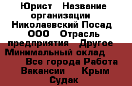 Юрист › Название организации ­ Николаевский Посад, ООО › Отрасль предприятия ­ Другое › Минимальный оклад ­ 20 000 - Все города Работа » Вакансии   . Крым,Судак